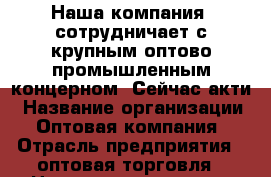 Наша компания  сотрудничает с крупным оптово-промышленным концерном. Сейчас акти › Название организации ­ Оптовая компания › Отрасль предприятия ­ оптовая торговля › Название вакансии ­ сотрудники › Место работы ­ Центральный - Кемеровская обл., Кемерово г. Работа » Вакансии   